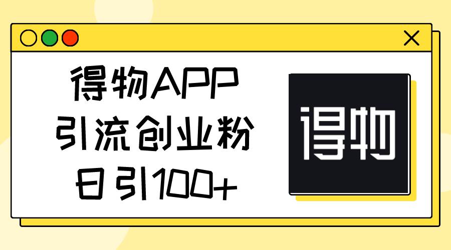 得物APP引流创业粉，日引100+-南风轻创