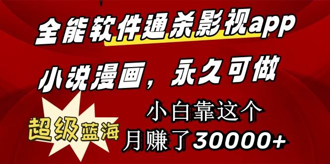 全能软件通杀影视app小说漫画，超级蓝海，小白靠这个月赚了30000+永久可玩-南风轻创