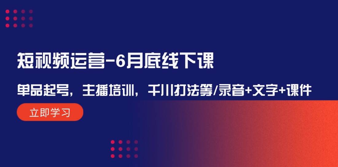 短视频运营-6月底线下课：单品起号，主播培训，千川打法等/录音+文字+课件-南风轻创