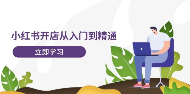 小红书开店从入门到精通，快速掌握小红书店铺运营，实现开店创收-202节课-南风轻创