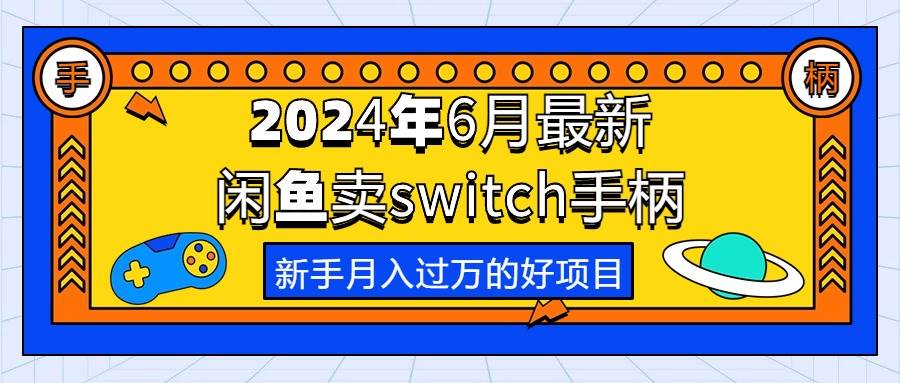 2024年6月最新闲鱼卖switch游戏手柄，新手月入过万的第一个好项目-南风轻创
