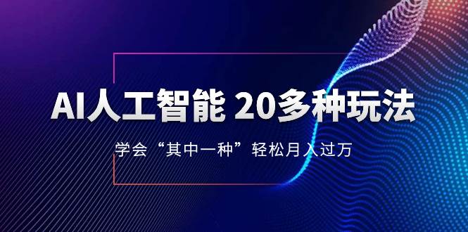 AI人工智能 20多种玩法 学会“其中一种”轻松月入过万，持续更新AI最新玩法-南风轻创