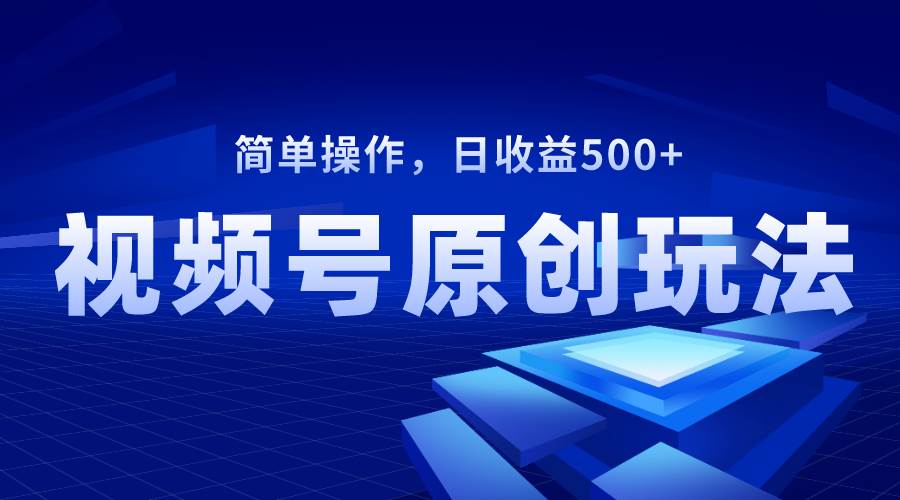 视频号原创视频玩法，日收益500+-南风轻创