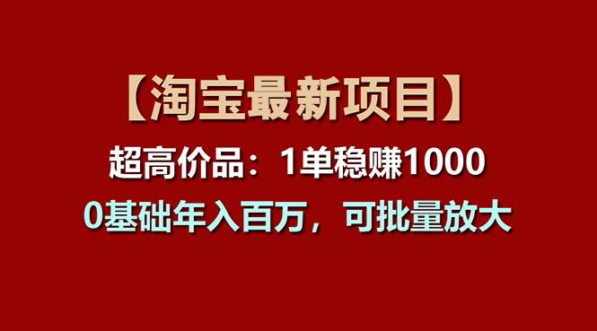 【淘宝项目】超高价品：1单赚1000多，0基础年入百万，可批量放大-南风轻创