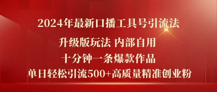 2024年最新升级版口播工具号引流法，十分钟一条爆款作品，日引流500+高…-南风轻创