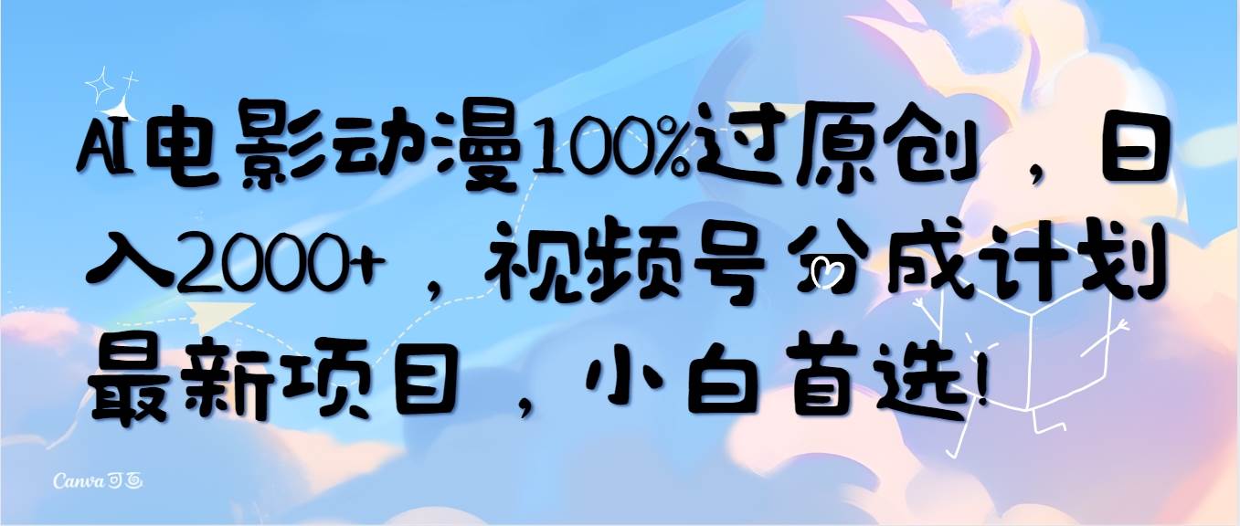 AI电影动漫100%过原创，日入2000+，视频号分成计划最新项目，小白首选！-南风轻创
