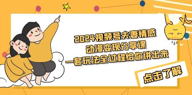 2024视频号夫妻情感动漫变现分享课 一套玩法全过程给你讲出来（教程+素材）-南风轻创
