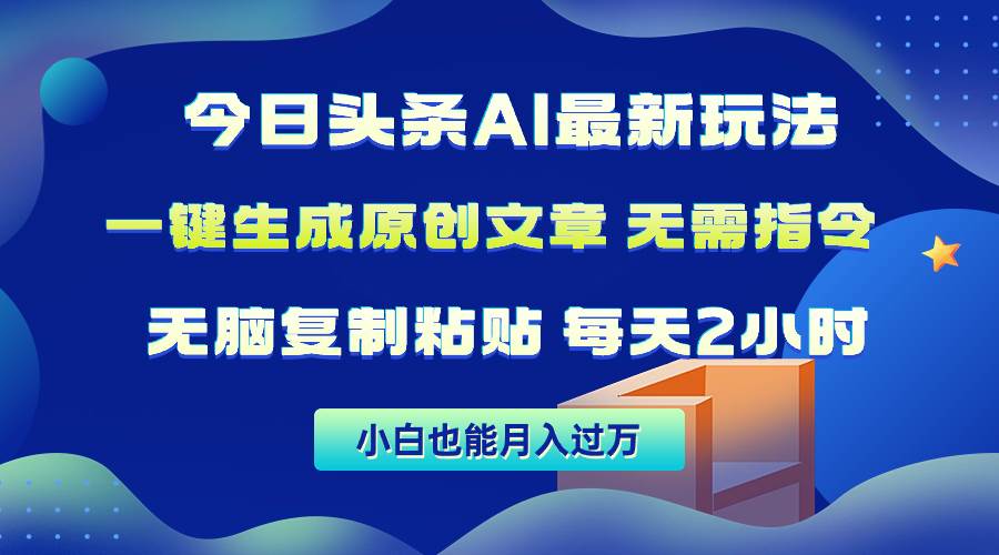 今日头条AI最新玩法  无需指令 无脑复制粘贴 1分钟一篇原创文章 月入过万-南风轻创