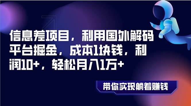 信息差项目，利用国外解码平台掘金，成本1块钱，利润10+，轻松月入1万+-南风轻创