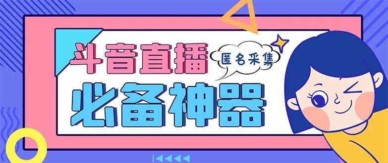 最新斗音直播间采集，支持采集连麦匿名直播间，精准获客神器【采集脚本+使用教程】-南风轻创