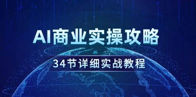 AI商业实操攻略，34节详细实战教程！-南风轻创