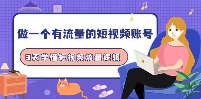 做一个 有流量的短视频账号，3天学懂短视频流量逻辑（10节课）-南风轻创