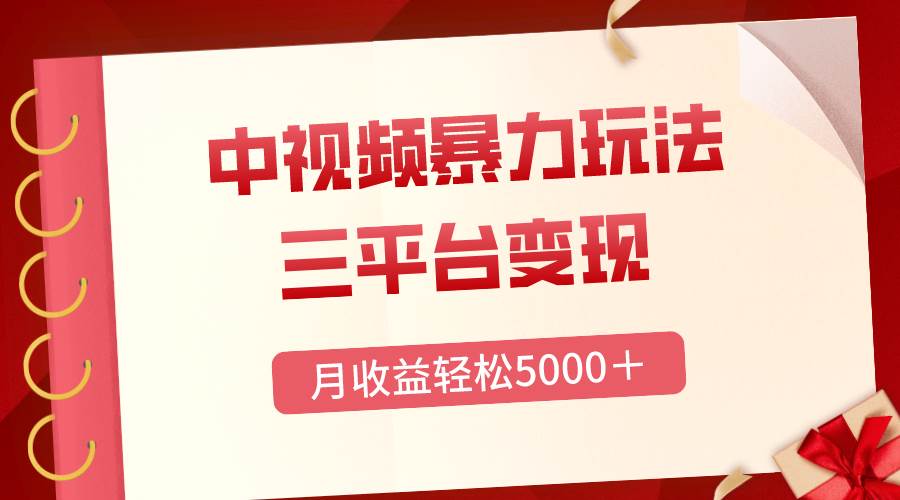 三平台变现，月收益轻松5000＋，中视频暴力玩法，每日热点的正确打开方式-南风轻创
