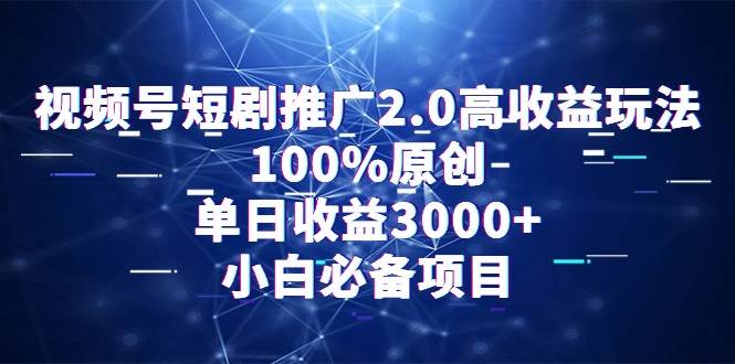 视频号短剧推广2.0高收益玩法，100%原创，单日收益3000+，小白必备项目-南风轻创