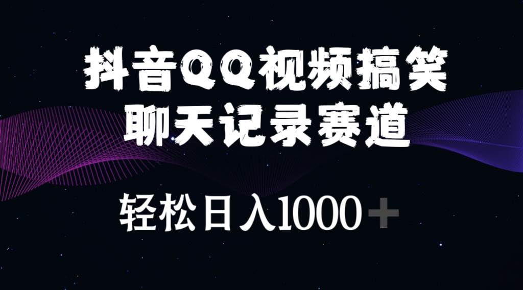 抖音QQ视频搞笑聊天记录赛道 轻松日入1000+-南风轻创