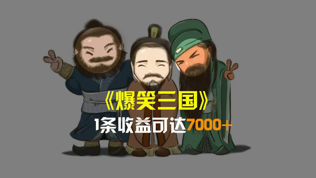 爆笑三国，条条爆款，5分钟1条原创视频，一条收益7000＋，一键分发多平台变现，简单无脑-南风轻创