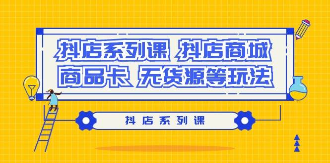 抖店系列课，抖店商城、商品卡、无货源等玩法-南风轻创