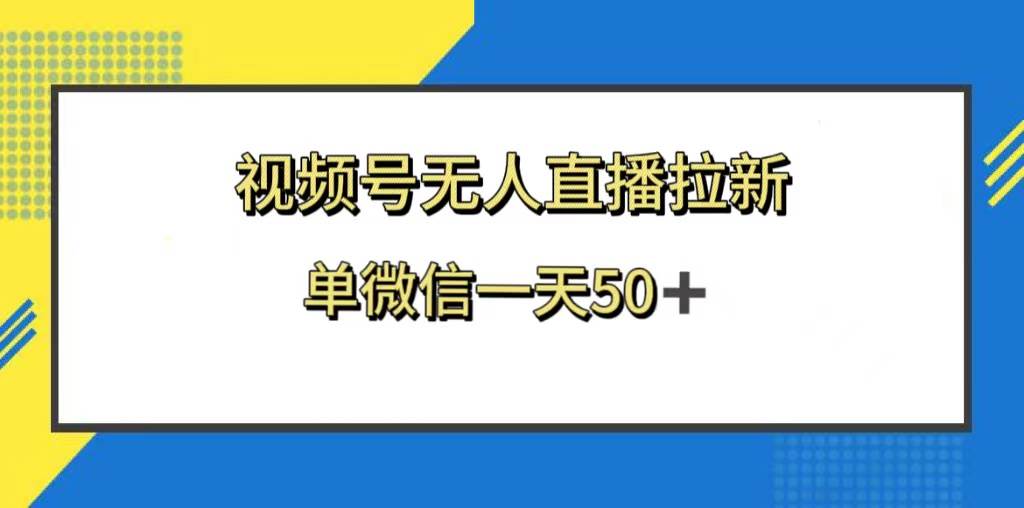 视频号无人直播拉新，新老用户都有收益，单微信一天50+-南风轻创