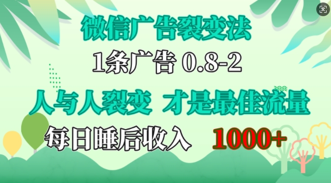 微信广告裂变法，操控人性，自发为你免费宣传，人与人的裂变才是最佳流量，单日睡后收入1k-南风轻创