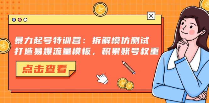暴力起号特训营：拆解模仿测试，打造易爆流量模板，积累账号权重-南风轻创