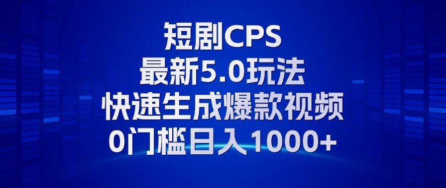 11月最新短剧CPS玩法，快速生成爆款视频，小白0门槛轻松日入1000+-南风轻创