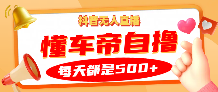 抖音无人直播“懂车帝”自撸玩法，每天2小时收益500+-南风轻创