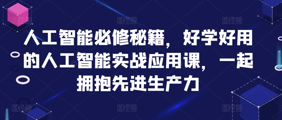 人工智能必修秘籍，好学好用的人工智能实战应用课，一起拥抱先进生产力-南风轻创