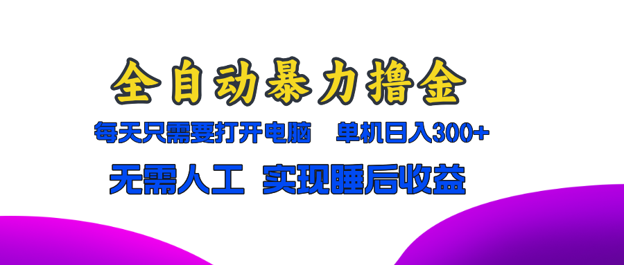 全自动暴力撸金，只需要打开电脑，单机日入300+无需人工，实现睡后收益-南风轻创