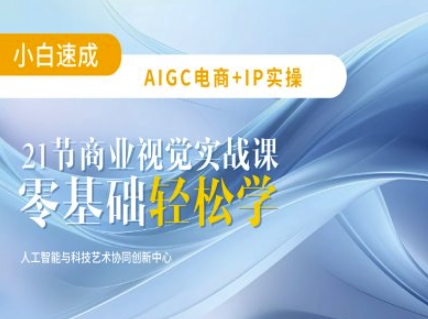 AIGC电商必备实操：21节平面设计实战课，教你玩转AI-南风轻创