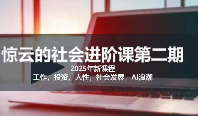 2025惊云社会进阶课(全新课程)，如果你要让自己的人生变清晰化社会化的话 这是我必推的一门课-南风轻创