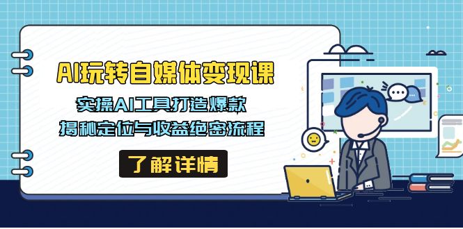 AI玩转自媒体变现课，实操AI工具打造爆款，揭秘定位与收益绝密流程-南风轻创