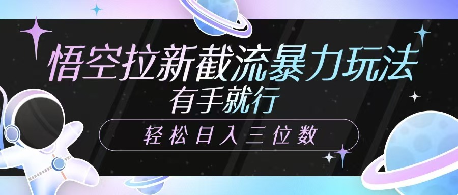 悟空拉新截流暴力玩法，有手就行，轻松日入三位数-南风轻创