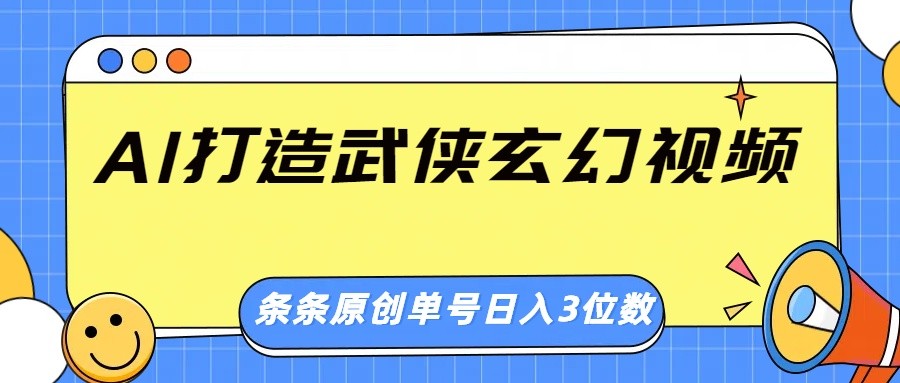 AI打造武侠玄幻视频，条条原创、画风惊艳，单号轻松日入三位数-南风轻创