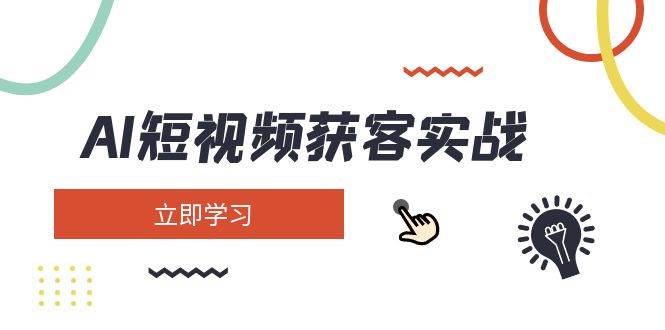 AI短视频获客实战：涵盖矩阵营销、搭建、定位、素材拍摄、起号、变现等-南风轻创