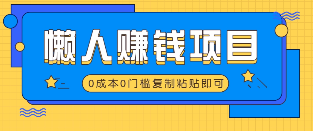 适合懒人的赚钱方法，复制粘贴即可，小白轻松上手几分钟就搞定-南风轻创