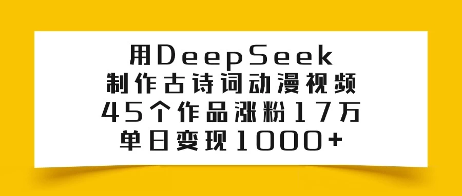 用DeepSeek制作古诗词动漫视频，45个作品涨粉17万，单日变现1000+-南风轻创