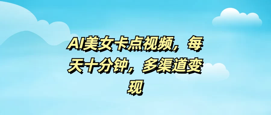 AI美女卡点视频，每天十分钟，多渠道变现-南风轻创