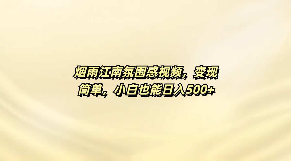 烟雨江南氛围感视频，变现简单，小白也能日入500+-南风轻创