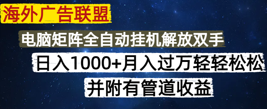 海外广告联盟每天几分钟日入1000+无脑操作，可矩阵并附有管道收益-南风轻创