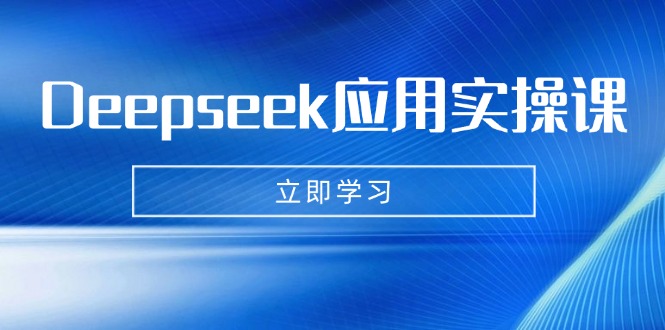 Deepseek应用实操课：AI制作数字妈妈、写真、短视频，辅导作业，PPT制作等-南风轻创