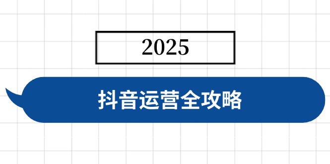 抖音运营全攻略，涵盖账号搭建、人设塑造、投流等，快速起号，实现变现-南风轻创
