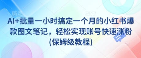 AI+批量一小时搞定一个月的小红书爆款图文笔记，轻松实现账号快速涨粉(保姆级教程)-南风轻创