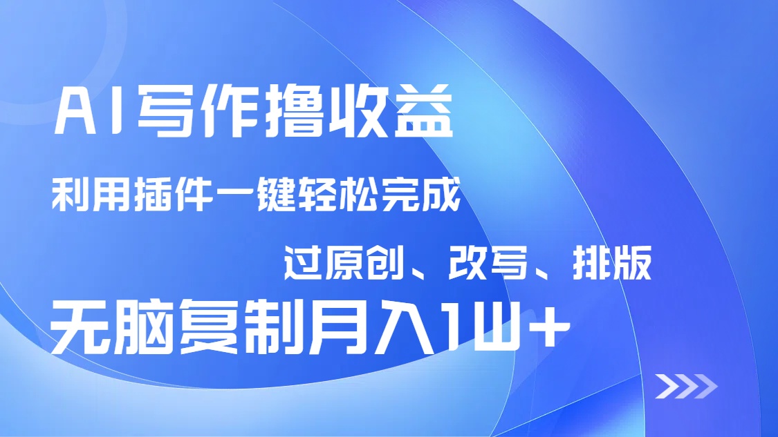 AI写作撸收益，利用插件改写排版100%过原创，小白无脑复制粘贴月入10000+-南风轻创