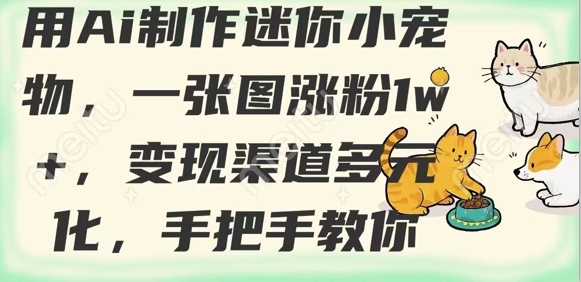 用AI制作迷你小宠物，一张图涨粉1w+，变现渠道多元化，手把手教你-南风轻创