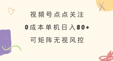 视频号点点关注，0成本单号80+，可矩阵，绿色正规，长期稳定【揭秘】-南风轻创