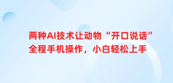 两种AI技术让动物“开口说话”全程手机操作，小白轻松上手-南风轻创