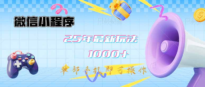 微信小程序-25年最新教学日入1000+最新玩法–单部手机即可操作，做就…-南风轻创