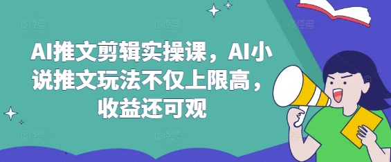 AI推文剪辑实操课，AI小说推文玩法不仅上限高，收益还可观-南风轻创