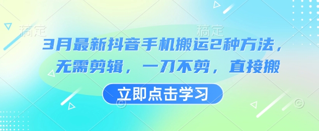 3月最新抖音手机搬运2种方法，无需剪辑，一刀不剪，直接搬-南风轻创