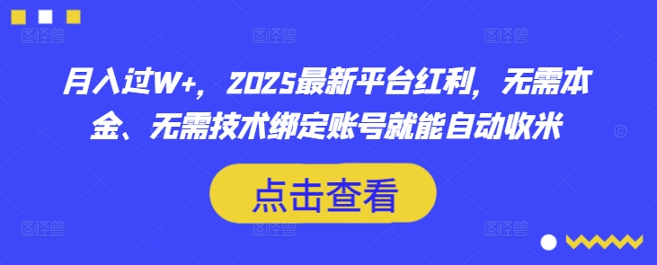 月入过W+，2025最新平台红利，无需本金、无需技术绑定账号就能自动收米-南风轻创